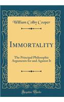 Immortality: The Principal Philosophic Arguments for and Against It (Classic Reprint)