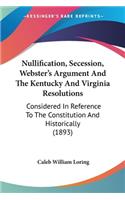 Nullification, Secession, Webster's Argument And The Kentucky And Virginia Resolutions