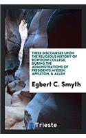 Three Discourses Upon the Religious History of Bowdoin College, During the Administrations of Presidents M'Keen, Appleton, & Allen