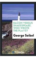 Bacon Versus Shakespeare. Who Wrote the Plays?