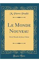 Le Monde Nouveau: Ou Le Monde de JÃ©sus-Christ (Classic Reprint)