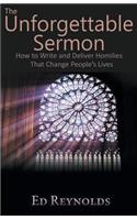The Unforgettable Sermon; How to Write and Deliver Homilies That Change People's Lives