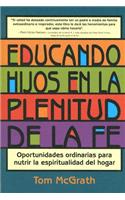 Educando Hijos En La Plenitud de la Fe: Oportunidades Ordinarias Para Nutrir La Espiritualidad del Hogar