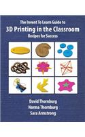 Invent To Learn Guide to 3D Printing in the Classroom: Recipes for Success