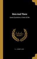 Here And There: Quaint Quotations, A Book Of Wit