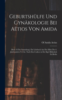 Geburtshülfe Und Gynäkologie Bei Aëtios Von Amida: (Buch 16 Der Sammlung); Ein Lehrbuch Aus Der Mitte Des 6. Jahrhunderts N. Chr. Nach Den Codices in Der Kgl. Bibliothek Zu Berlin