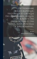 Dictionnaire Bibliographique, Historique Et Critique Des Livres Rares... Auquel On A Ajouté Des Observations Et Des Notes... Suivi D'un Essai De Bibliographie...