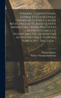 Foedera, Conventiones, Literae Et Cujuscunque Generis Acta Publica Inter Reges Angliae Et Alios Quosvis Imperatores, Reges, Pontifices ... Ab Ineunte Saeculo Duodecimo, Viz. Ab Anno 1101 Ad Nostra Usque Tempora, Habita Aut Tractata ...