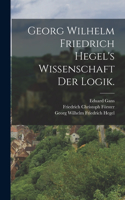 Georg Wilhelm Friedrich Hegel's Wissenschaft der Logik.