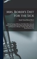 Mrs. Rorer's Diet for the Sick; Dietetic Treating of Diseases of the Body, What to eat and What to Avoid in Each Case, Menus and the Proper Selection and Preparation of Recipes, Together With a Physicians' Ready Reference List