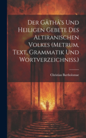 Gâthâ's Und Heiligen Gebete Des Altiranischen Volkes (metrum, Text, Grammatik Und Wortverzeichniss.)