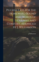 Pilgrim-Lays for the Homeward Bound and Words of Counsel and Comfort, Arranged by J. Williamson