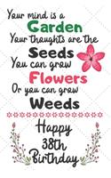 Your mind is a Garden your thoughts are the seeds Happy 38th Birthday: 38 Year Old Birthday Gift Journal / Notebook / Diary / Unique Greeting Card Alternative