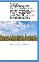 Arthur Schopenhauer: Lichtstrahlen Aus Seinen Werken. Mit Einer Biographie Und Charakteristik Schope