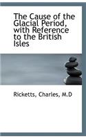 The Cause of the Glacial Period, with Reference to the British Isles