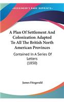 Plan Of Settlement And Colonization Adapted To All The British North American Provinces: Contained In A Series Of Letters (1850)