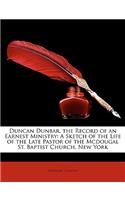 Duncan Dunbar, the Record of an Earnest Ministry: A Sketch of the Life of the Late Pastor of the McDougal St. Baptist Church, New York