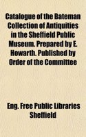 Catalogue of the Bateman Collection of Antiquities in the Sheffield Public Museum. Prepared by E. Howarth. Published by Order of the Committee