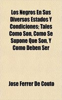Los Negros En Sus Diversos Estados y Condiciones; Tales Como Son, Como Se Supone Que Son, y Como Deben Ser