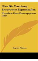 Uber Die Vererbung Erworbener Eigenschaften: Hypothese Einer Zentroepigenese (1907)(German)