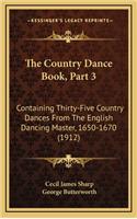 The Country Dance Book, Part 3: Containing Thirty-Five Country Dances from the English Dancing Master, 1650-1670 (1912)