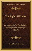 The Rights of Labor: An Inquiry as to the Relation, Employer, and Employed (1894)