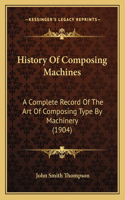 History Of Composing Machines: A Complete Record Of The Art Of Composing Type By Machinery (1904)(English)