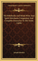 Wholesale And Retail Wine And Spirit Merchants Companion And Complete Instructor To The Trade (1839)