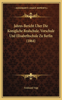 Jahres-Bericht Uber Die Konigliche Realschule, Vorschule Und Elisabethschule Zu Berlin (1864)