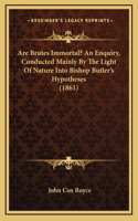 Are Brutes Immortal? An Enquiry, Conducted Mainly By The Light Of Nature Into Bishop Butler's Hypotheses (1861)