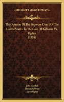 The Opinion Of The Supreme Court Of The United States, In The Case Of Gibbons Vs. Ogden (1824)
