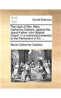 The Case of Mrs. Mary Catharine Cadiere, Against the Jesuit Father John Baptist Girard. in a Memorial Presented to the Parliament of AIX. ...