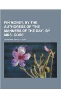 Pin Money, by the Authoress of 'The Manners of the Day'. by Mrs. Gore