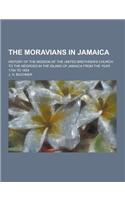 The Moravians in Jamaica; History of the Mission of the United Brethren's Church to the Negroes in the Island of Jamaica from the Year 1754 to 1854