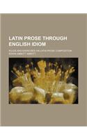 Latin Prose Through English Idiom; Rules and Exercises on Latin Prose Composition: (English)