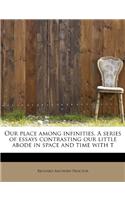 Our Place Among Infinities. a Series of Essays Contrasting Our Little Abode in Space and Time with T