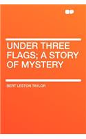 Under Three Flags; A Story of Mystery