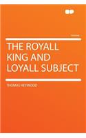 The Royall King and Loyall Subject