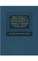 Motor-Vehicles for Business Purposes: A Practical Hand-Book for Those Interested in the Transport of Passengers and Goods - Primary Source Edition