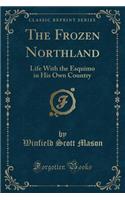 The Frozen Northland: Life with the Esquimo in His Own Country (Classic Reprint)