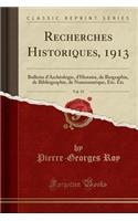 Recherches Historiques, 1913, Vol. 19: Bulletin d'ArchÃ©ologie, d'Histoire, de Biographie, de Bibliographie, de Numismatique, Etc. Etc (Classic Reprint): Bulletin d'ArchÃ©ologie, d'Histoire, de Biographie, de Bibliographie, de Numismatique, Etc. Etc (Classic Reprint)