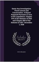 Santa Ana Investigation. Flood Control and Conservation. A Report Prepared Pursuant to Acts of the Legislature, Chapter 476 of the Statutes of 1925 and Chapter 809 of the Statutes of 1927. December 1, 1928