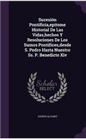 Sucesión Pontificia, epítome Historial De Las Vidas, hechos Y Resoluciones De Los Sumos Pontifices, desde S. Pedro Hasta Nuestro Ss. P. Benedicto Xiv