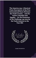 America cup. A Nautical Poem Descriptive of the Five International Races Between the Yacht Livonia ... and the Yachts Columbia and Sappho ... for the Posession of the Challenge cup won by the Yacht America in the Year 1851