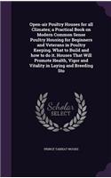 Open-air Poultry Houses for all Climates; a Practical Book on Modern Common Sense Poultry Housing for Beginners and Veterans in Poultry Keeping. What to Build and how to do it. Houses That Will Promote Health, Vigor and Vitality in Laying and Breed