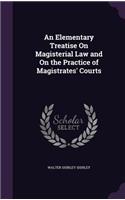 Elementary Treatise On Magisterial Law and On the Practice of Magistrates' Courts