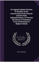 An Appeal Against Faction, in Respect of the Concurrence of the Present and the State Administrations, to Prevent the House of Commons From Performing Its Highest Duties