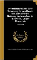 Die Meereskuste in Ihrer Bedeutung Fur Den Handel Und Die Cultur Der Nationen Insbesondere Fur Die Osterr.-Ungar. Monarchie