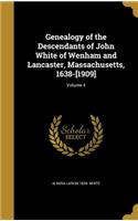 Genealogy of the Descendants of John White of Wenham and Lancaster, Massachusetts, 1638-[1909]; Volume 4