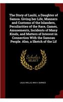 The Story of Laulii, a Daughter of Samoa. Giving Her Life, Manners and Customs of the Islanders, Peculiarities of the Race, Games, Amusements, Incidents of Many Kinds, and Matters of Interest in Connection with the Samoan People. Also, a Sketch of